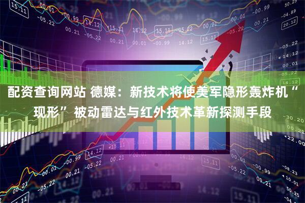 配资查询网站 德媒：新技术将使美军隐形轰炸机“现形” 被动雷达与红外技术革新探测手段
