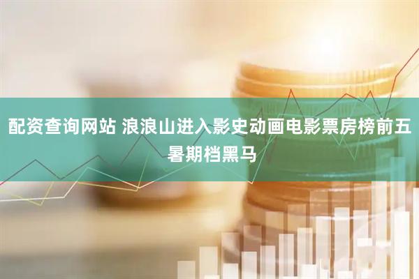 配资查询网站 浪浪山进入影史动画电影票房榜前五 暑期档黑马