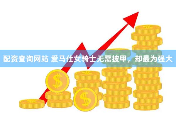 配资查询网站 爱马仕女骑士无需披甲，却最为强大