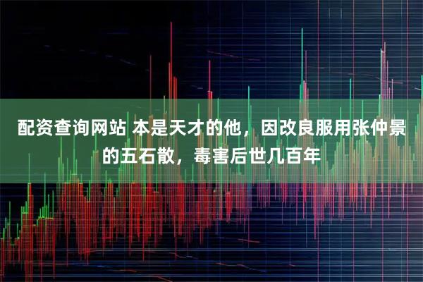 配资查询网站 本是天才的他，因改良服用张仲景的五石散，毒害后世几百年