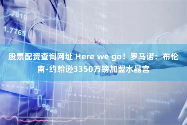 股票配资查询网址 Here we go!罗马诺:布伦南-约翰逊3350万镑加盟水晶宫