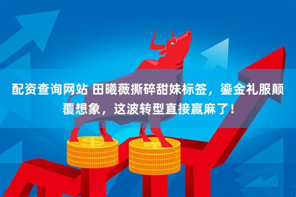 配资查询网站 田曦薇撕碎甜妹标签，鎏金礼服颠覆想象，这波转型直接赢麻了！